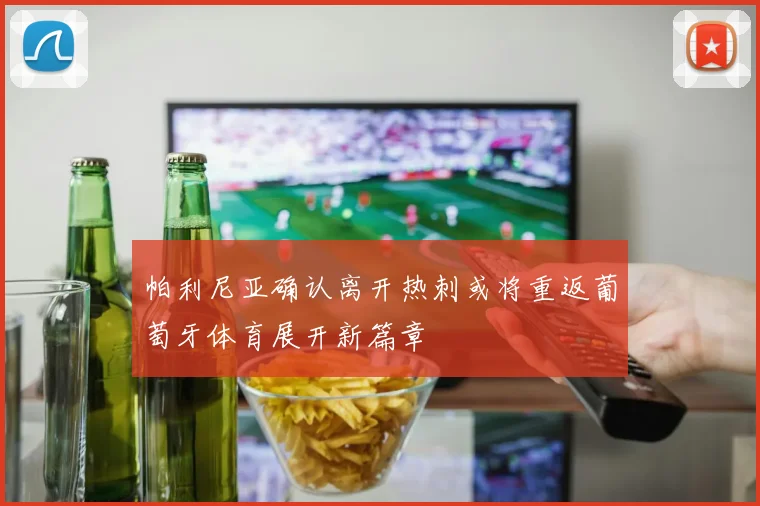 帕利尼亚确认离开热刺或将重返葡萄牙体育展开新篇章