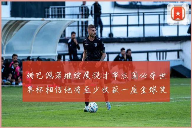 姆巴佩若继续展现才华法国必夺世界杯相信他将至少收获一座金球奖