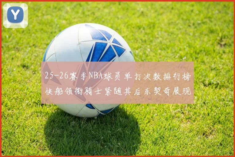 25-26赛季NBA球员单打次数排行榜快船领衔骑士紧随其后东契奇展现最高效率