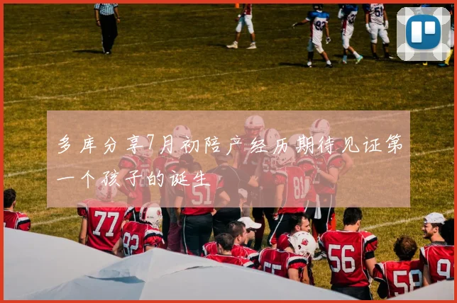 多库分享7月初陪产经历期待见证第一个孩子的诞生