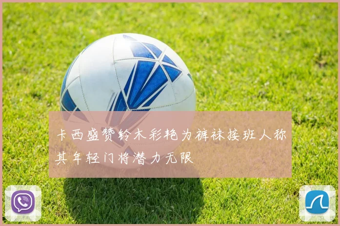卡西盛赞铃木彩艳为裤袜接班人称其年轻门将潜力无限