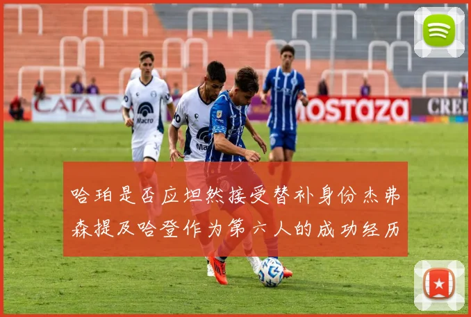哈珀是否应坦然接受替补身份杰弗森提及哈登作为第六人的成功经历