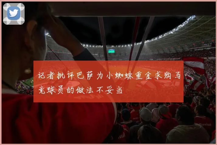记者批评巴萨为小蜘蛛重金求购马竞球员的做法不妥当